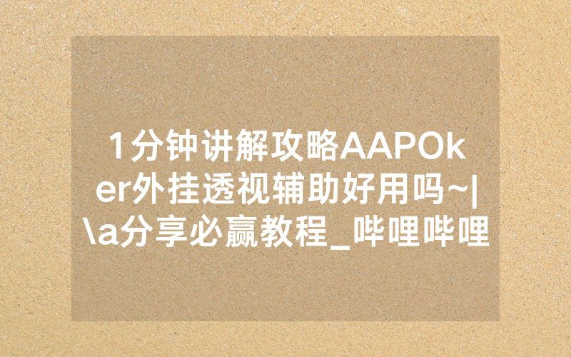 1分钟讲解攻略AAPOker外挂透视辅助好用吗~|\a分享必赢教程_哔哩哔哩
