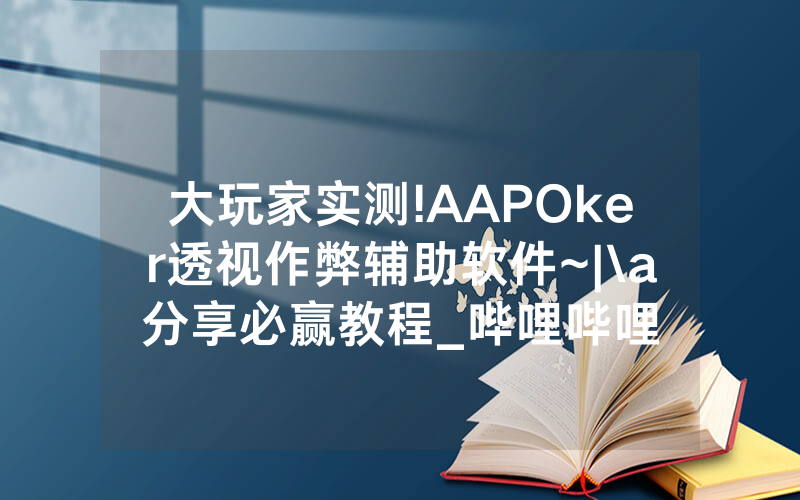 大玩家实测!AAPOker透视作弊辅助软件~|\a分享必赢教程_哔哩哔哩