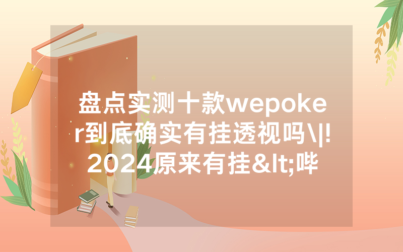 盘点实测十款wepoker到底确实有挂透视吗\|!2024原来有挂<哔哩哔哩>