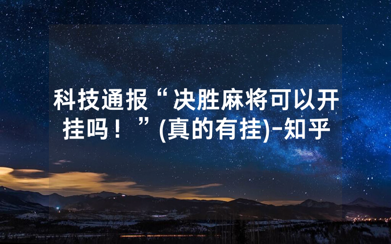 科技通报“决胜麻将可以开挂吗！”(真的有挂)-知乎