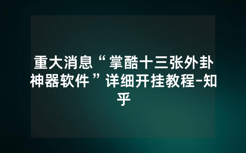 重大消息“掌酷十三张外卦神器软件”详细开挂教程-知乎