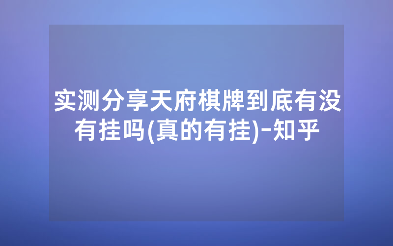实测分享天府棋牌到底有没有挂吗(真的有挂)-知乎