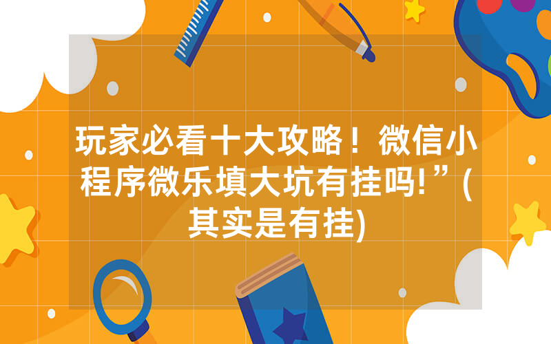 玩家必看十大攻略！微信小程序微乐填大坑有挂吗!”(其实是有挂)