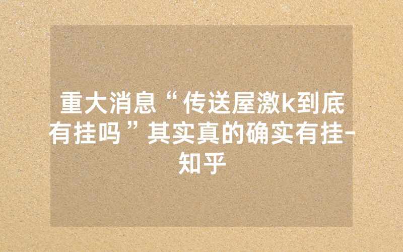重大消息“传送屋激k到底有挂吗”其实真的确实有挂-知乎