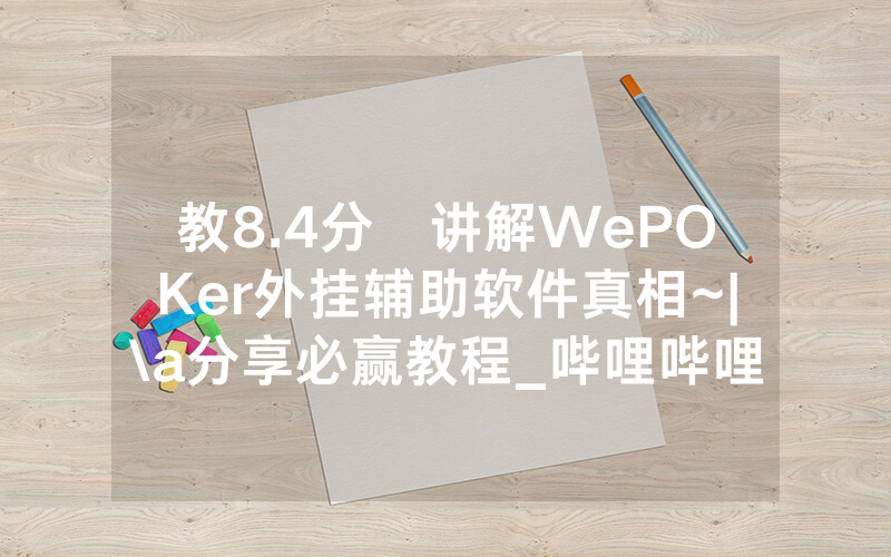 教8.4分鐘讲解WePOKer外挂辅助软件真相~|\a分享必赢教程_哔哩哔哩