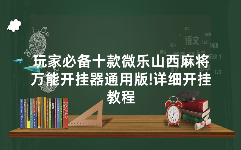 玩家必备十款微乐山西麻将万能开挂器通用版!详细开挂教程