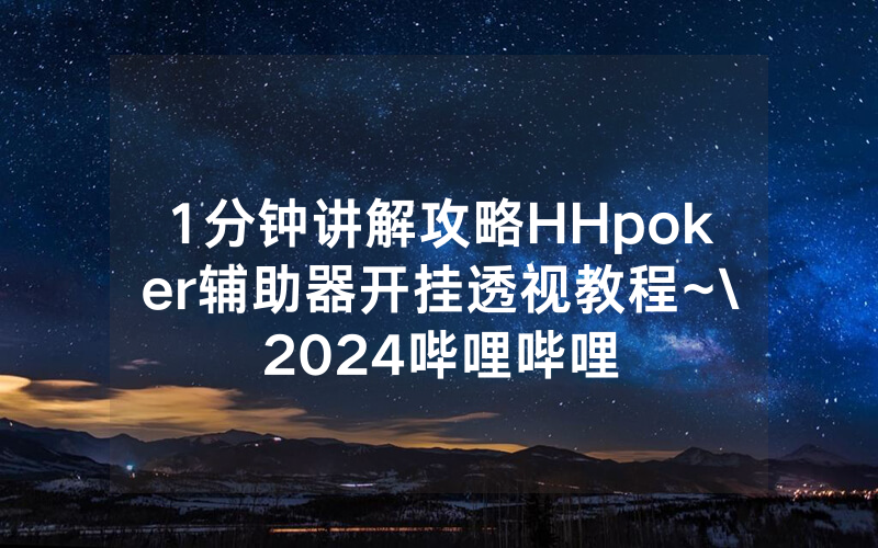 1分钟讲解攻略HHpoker辅助器开挂透视教程~\2024哔哩哔哩