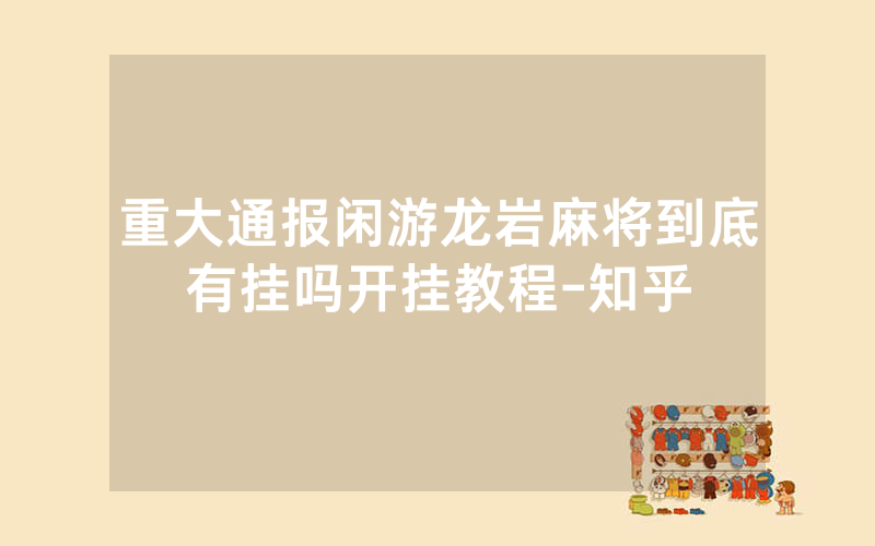 重大通报闲游龙岩麻将到底有挂吗开挂教程-知乎