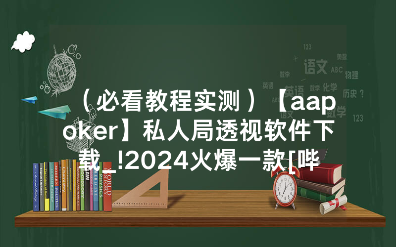 （必看教程实测）【aapoker】私人局透视软件下载_!2024火爆一款[哔哩哔哩]