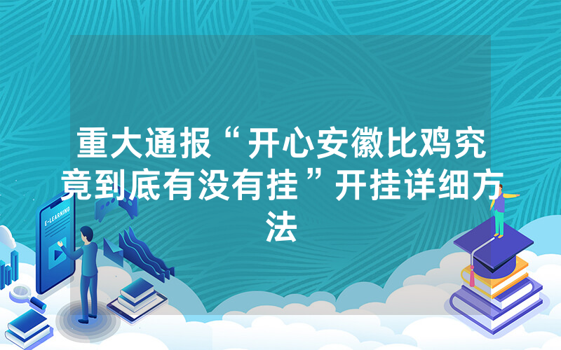 重大通报“开心安徽比鸡究竟到底有没有挂”开挂详细方法
