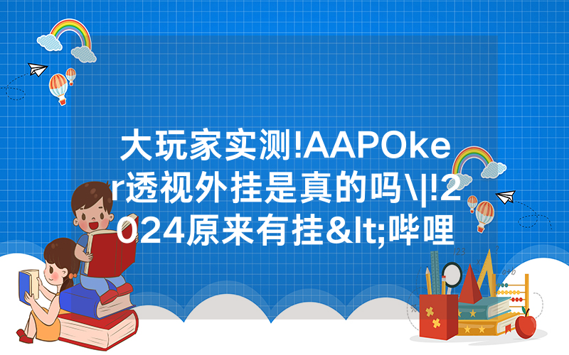 大玩家实测!AAPOker透视外挂是真的吗\|!2024原来有挂<哔哩哔哩>