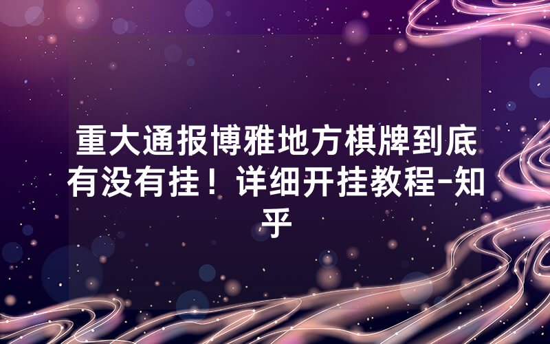 重大通报博雅地方棋牌到底有没有挂！详细开挂教程-知乎