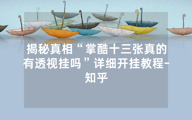 揭秘真相“掌酷十三张真的有透视挂吗”详细开挂教程-知乎