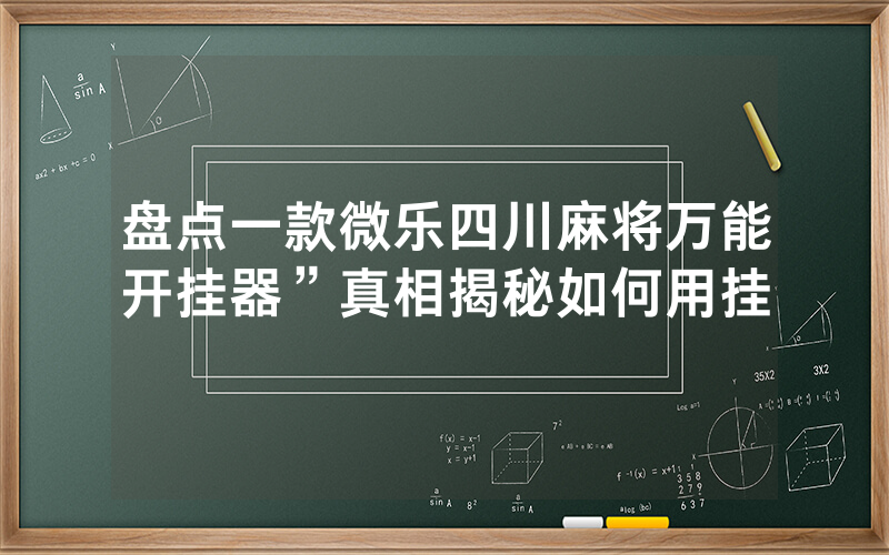 盘点一款微乐四川麻将万能开挂器”真相揭秘如何用挂