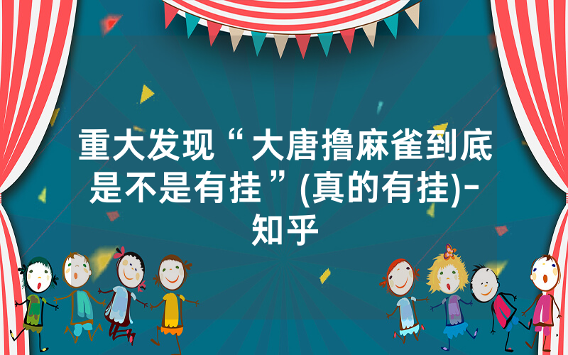 重大发现“大唐撸麻雀到底是不是有挂”(真的有挂)-知乎
