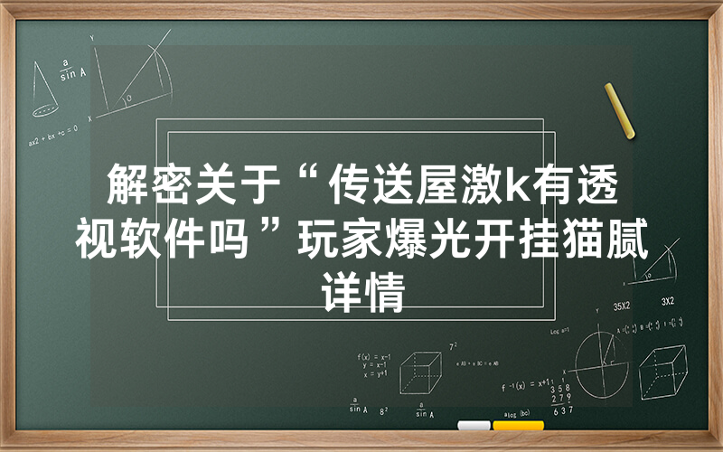 解密关于“传送屋激k有透视软件吗”玩家爆光开挂猫腻详情
