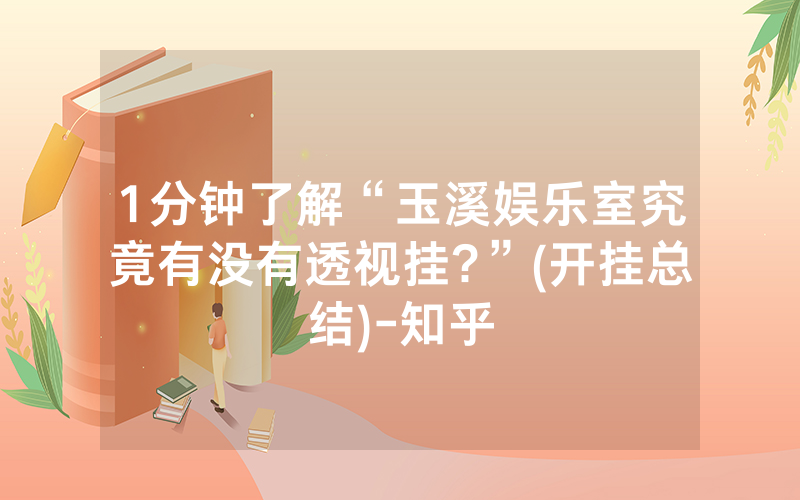 1分钟了解“玉溪娱乐室究竟有没有透视挂?”(开挂总结)-知乎