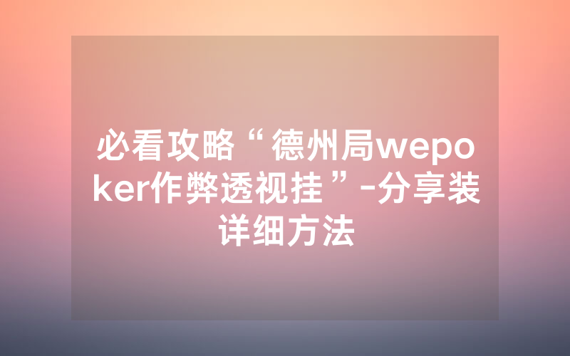 必看攻略“德州局wepoker作弊透视挂”-分享装详细方法