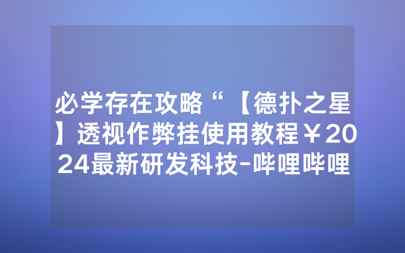 必学存在攻略“【德扑之星】透视作弊挂使用教程￥2024最新研发科技-哔哩哔哩