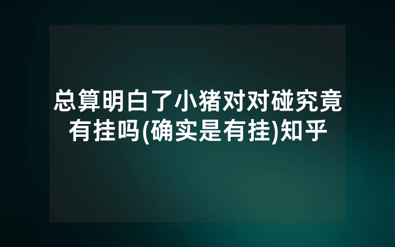 总算明白了小猪对对碰究竟有挂吗(确实是有挂)知乎