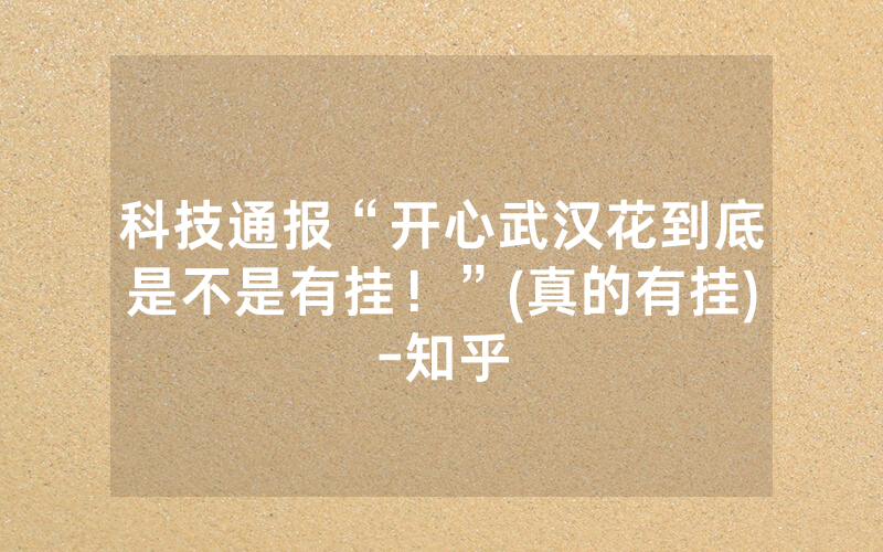 科技通报“开心武汉花到底是不是有挂！”(真的有挂)-知乎