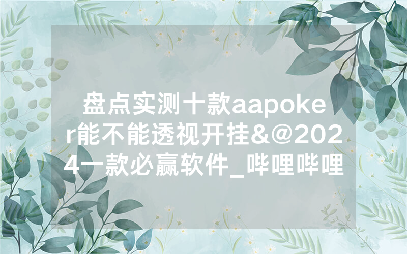 盘点实测十款aapoker能不能透视开挂&@2024一款必赢软件_哔哩哔哩