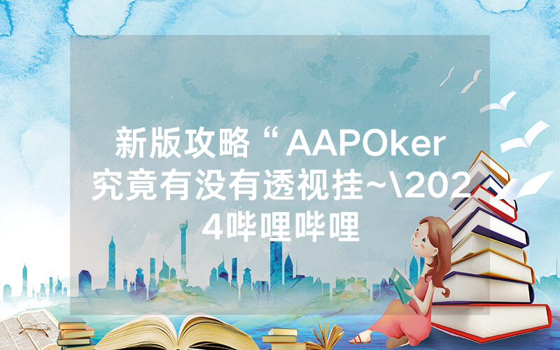 新版攻略“AAPOker究竟有没有透视挂~\2024哔哩哔哩