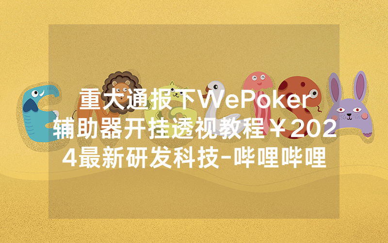 重大通报下WePoker辅助器开挂透视教程￥2024最新研发科技-哔哩哔哩