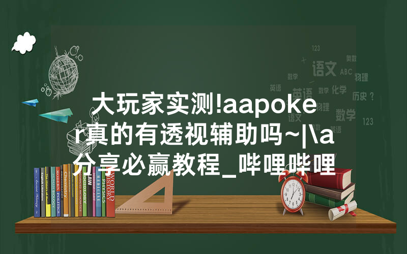 大玩家实测!aapoker真的有透视辅助吗~|\a分享必赢教程_哔哩哔哩
