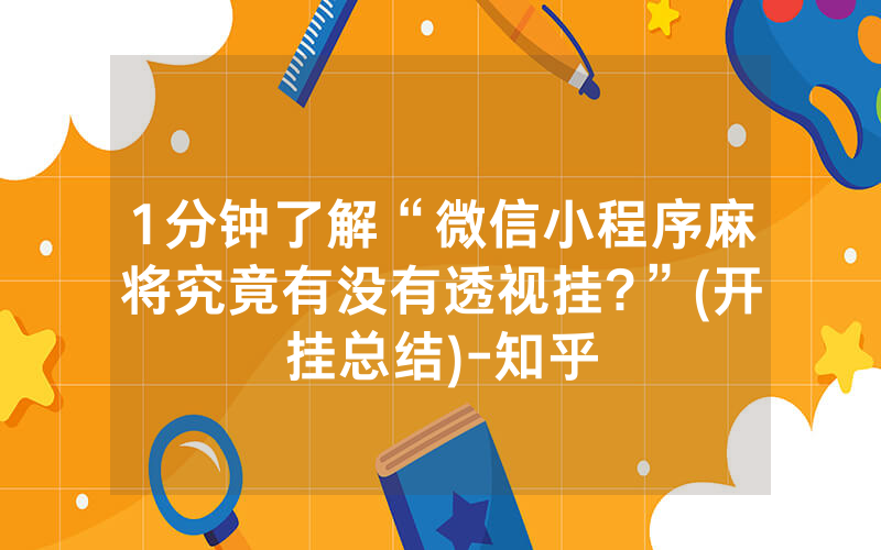 1分钟了解“微信小程序麻将究竟有没有透视挂?”(开挂总结)-知乎