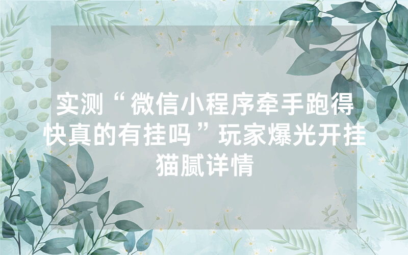 实测“微信小程序牵手跑得快真的有挂吗”玩家爆光开挂猫腻详情
