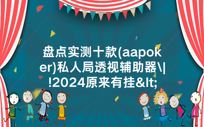 盘点实测十款(aapoker)私人局透视辅助器\|!2024原来有挂<哔哩哔哩>