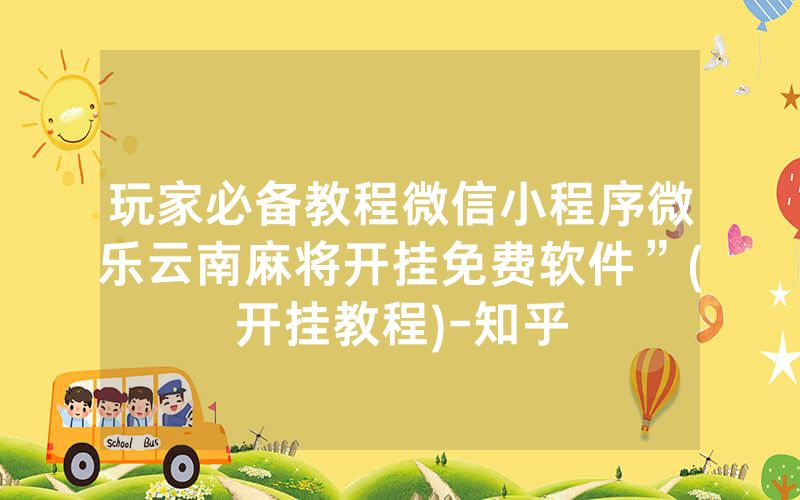 玩家必备教程微信小程序微乐云南麻将开挂免费软件”(开挂教程)-知乎