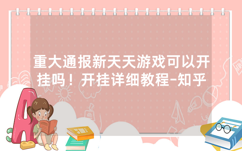 重大通报新天天游戏可以开挂吗！开挂详细教程-知乎