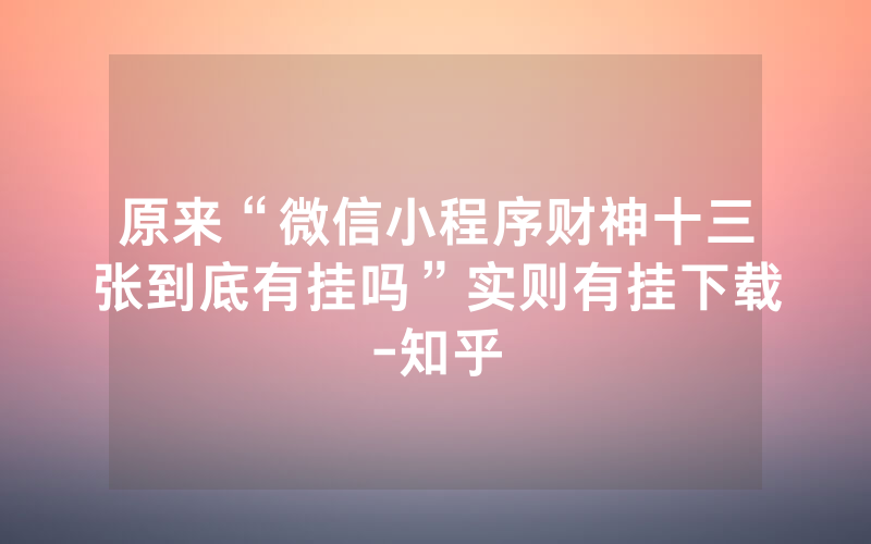原来“微信小程序财神十三张到底有挂吗”实则有挂下载-知乎