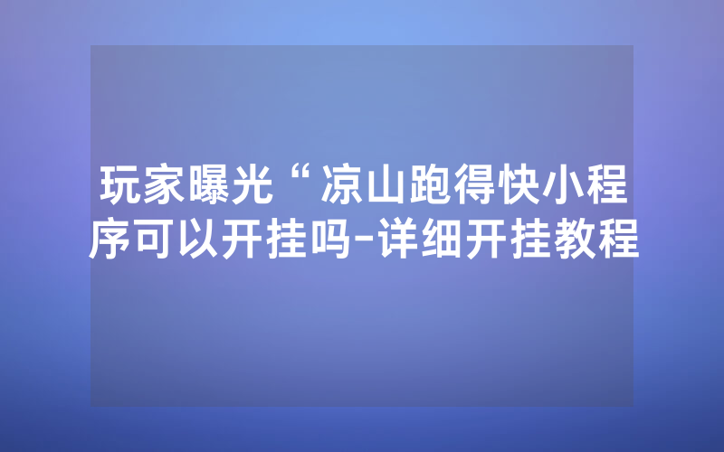 玩家曝光“凉山跑得快小程序可以开挂吗-详细开挂教程