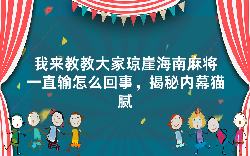 我来教教大家琼崖海南麻将一直输怎么回事，揭秘内幕猫腻