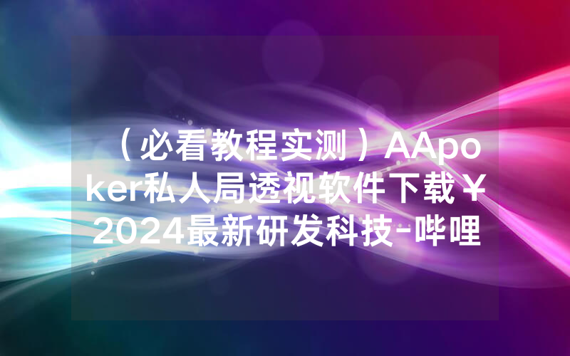 （必看教程实测）AApoker私人局透视软件下载￥2024最新研发科技-哔哩哔哩