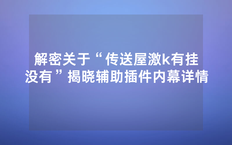解密关于“传送屋激k有挂没有”揭晓辅助插件内幕详情