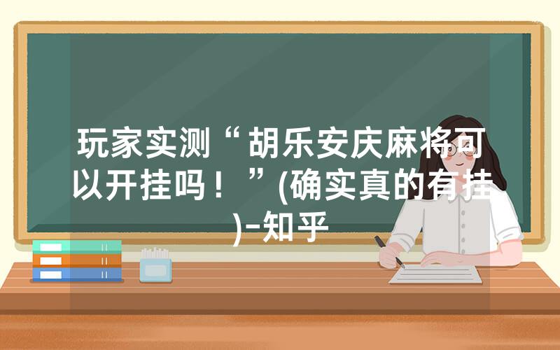玩家实测“胡乐安庆麻将可以开挂吗！”(确实真的有挂)-知乎