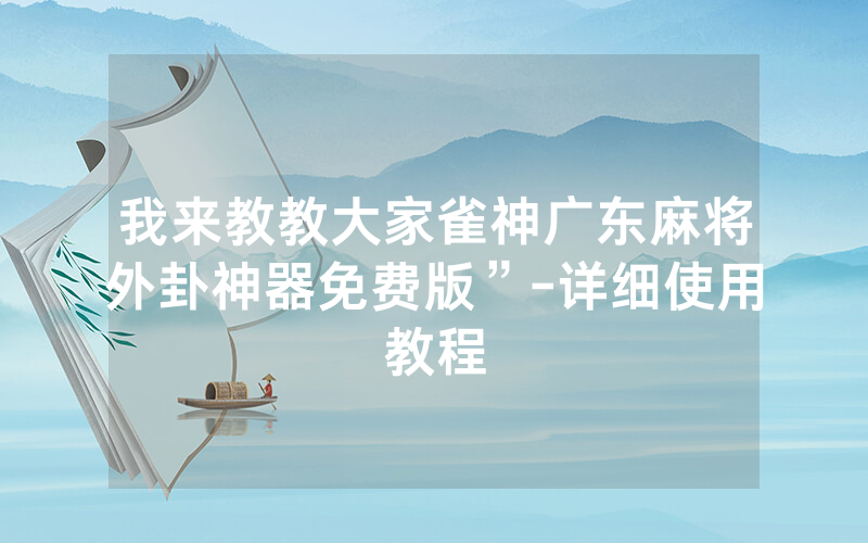 我来教教大家雀神广东麻将外卦神器免费版”-详细使用教程