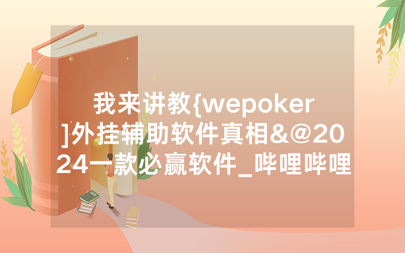 我来讲教{wepoker]外挂辅助软件真相&@2024一款必赢软件_哔哩哔哩