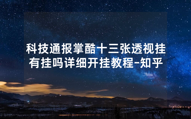 科技通报掌酷十三张透视挂有挂吗详细开挂教程-知乎