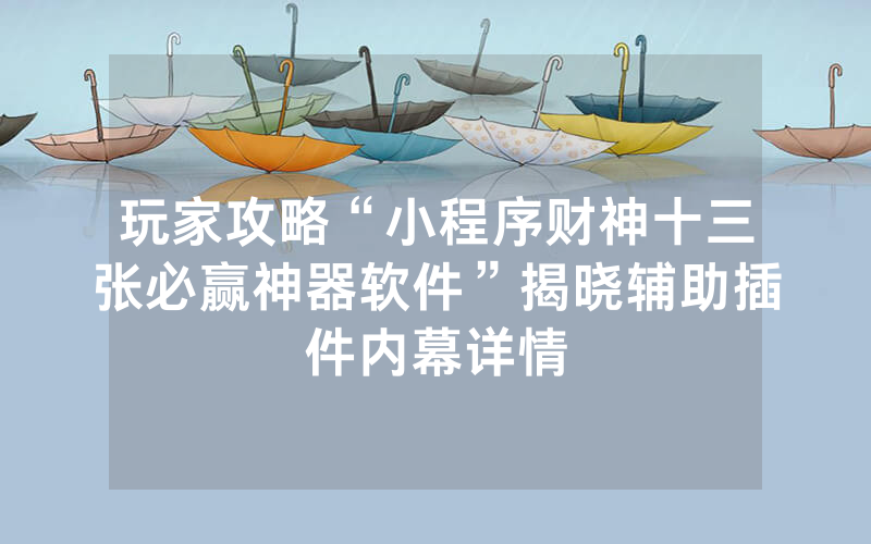 玩家攻略“小程序财神十三张必赢神器软件”揭晓辅助插件内幕详情