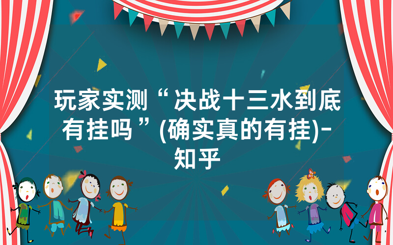玩家实测“决战十三水到底有挂吗”(确实真的有挂)-知乎