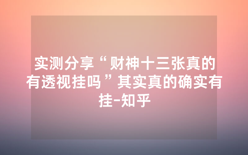 实测分享“财神十三张真的有透视挂吗”其实真的确实有挂-知乎