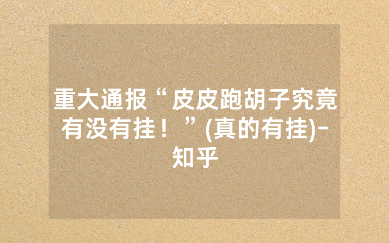 重大通报“皮皮跑胡子究竟有没有挂！”(真的有挂)-知乎