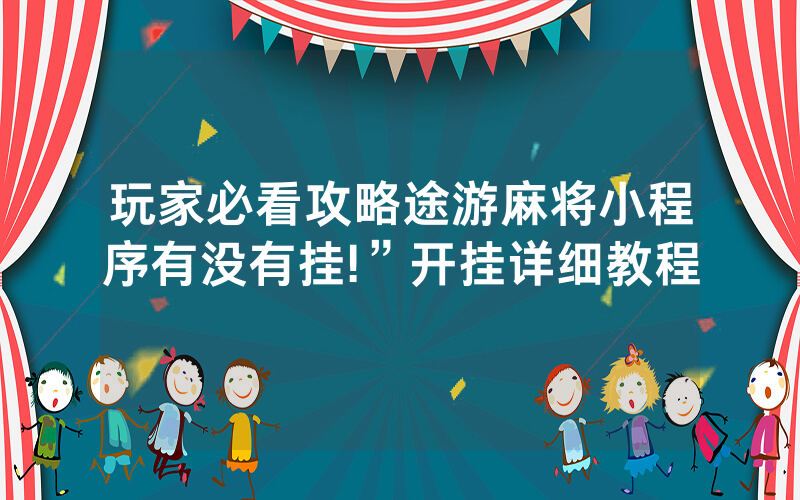 玩家必看攻略途游麻将小程序有没有挂!”开挂详细教程