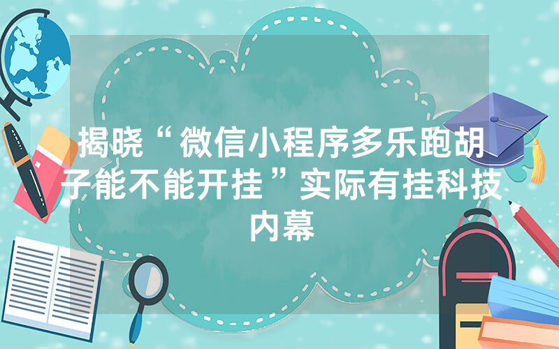 揭晓“微信小程序多乐跑胡子能不能开挂”实际有挂科技内幕