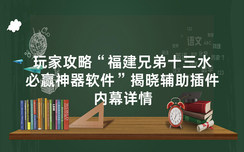 玩家攻略“福建兄弟十三水必赢神器软件”揭晓辅助插件内幕详情